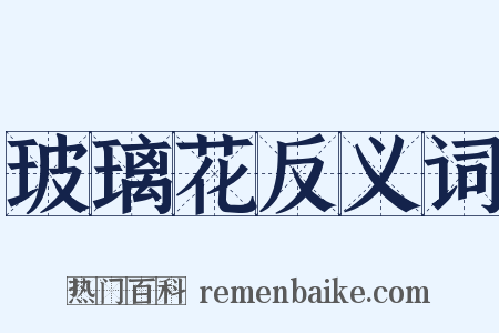 玻璃花反义词是什么意思的图片